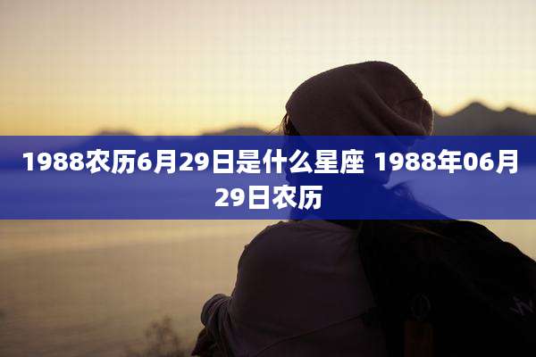 1988农历6月29日是什么星座 1988年06月29日农历