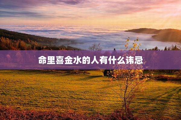 命里喜金水的人有什么讳忌
