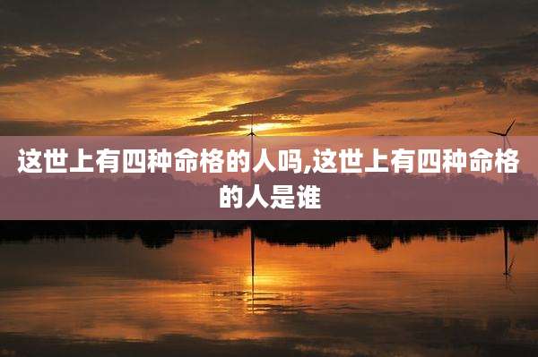 这世上有四种命格的人吗,这世上有四种命格的人是谁