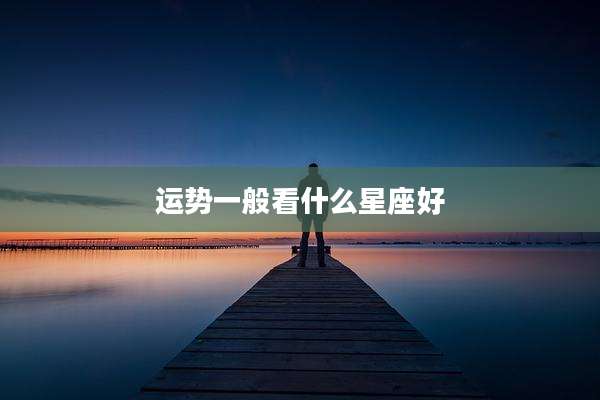 运势一般看什么星座好