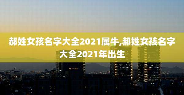 郝姓女孩名字大全2021属牛,郝姓女孩名字大全2021年出生