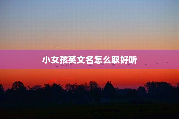 小女孩英文名怎么取好听