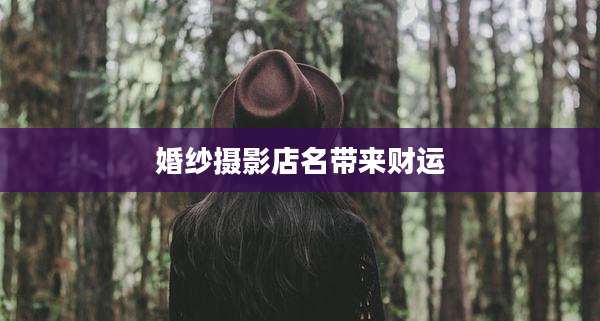 婚纱摄影店名带来财运