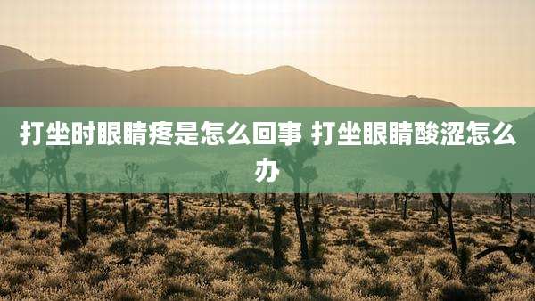 打坐时眼睛疼是怎么回事 打坐眼睛酸涩怎么办