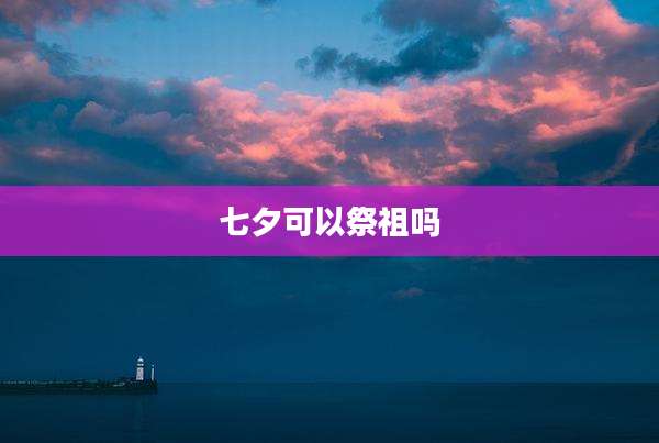 七夕可以祭祖吗