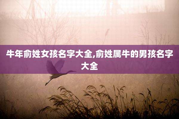 牛年俞姓女孩名字大全,俞姓属牛的男孩名字大全