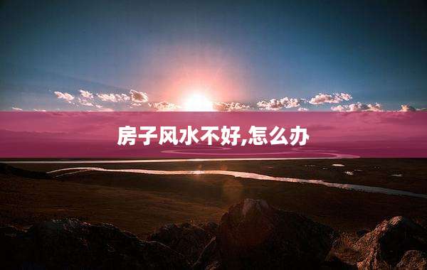 房子风水不好,怎么办