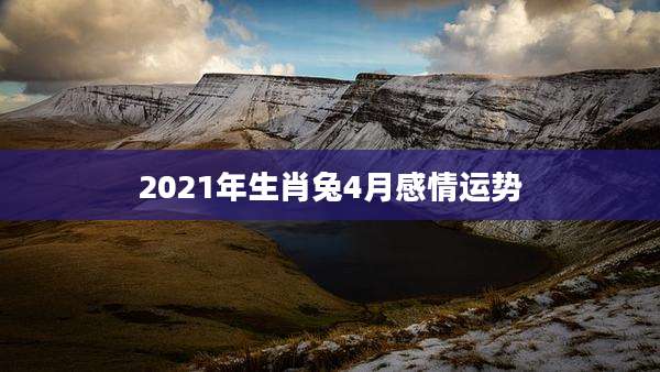 2021年生肖兔4月感情运势