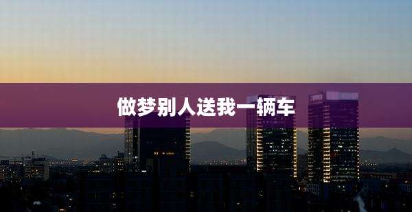 做梦别人送我一辆车