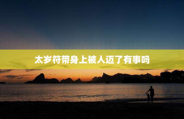 太岁符带身上被人迈了有事吗