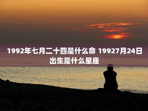 1992年七月二十四是什么命 19927月24日出生是什么星座