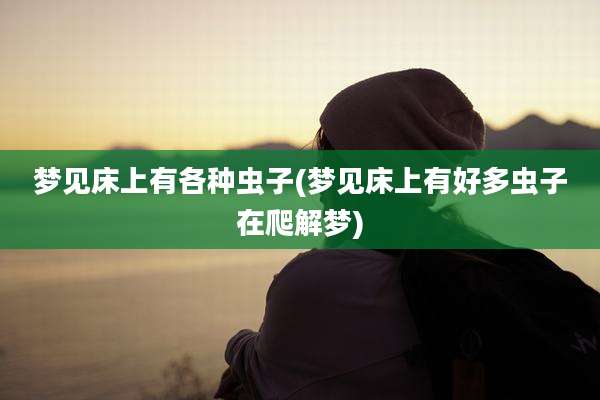 梦见床上有各种虫子(梦见床上有好多虫子在爬解梦)