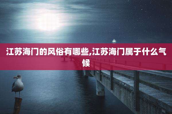 江苏海门的风俗有哪些,江苏海门属于什么气候