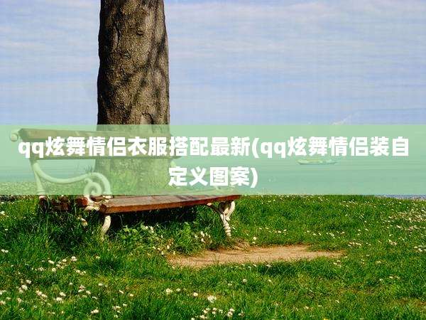 qq炫舞情侣衣服搭配最新(qq炫舞情侣装自定义图案)