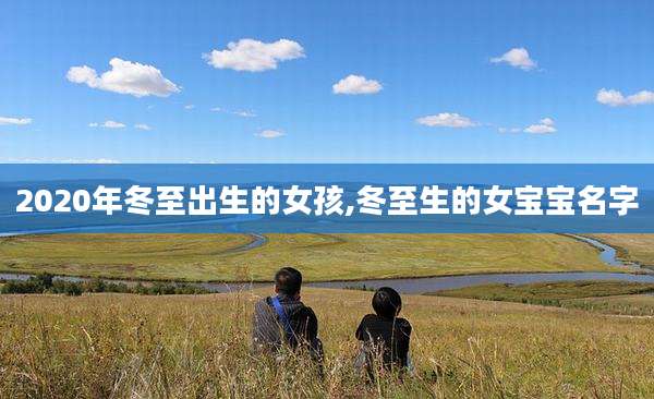 2020年冬至出生的女孩,冬至生的女宝宝名字