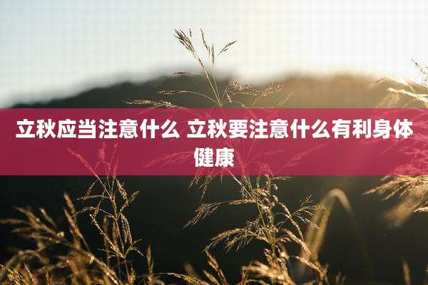 立秋应当注意什么 立秋要注意什么有利身体健康