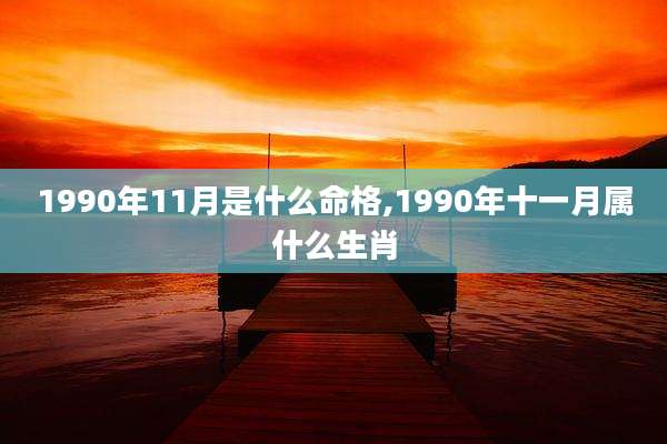 1990年11月是什么命格,1990年十一月属什么生肖