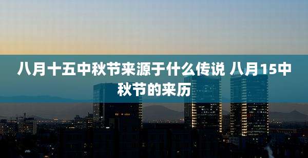 八月十五中秋节来源于什么传说 八月15中秋节的来历