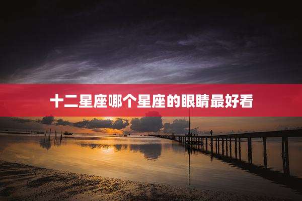 十二星座哪个星座的眼睛最好看