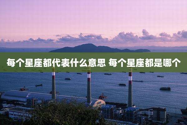 每个星座都代表什么意思 每个星座都是哪个