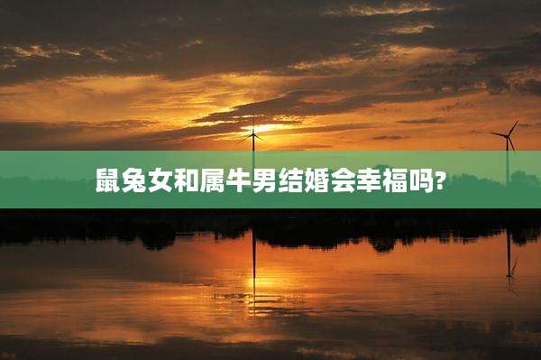 鼠兔女和属牛男结婚会幸福吗?
