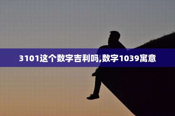 3101这个数字吉利吗,数字1039寓意