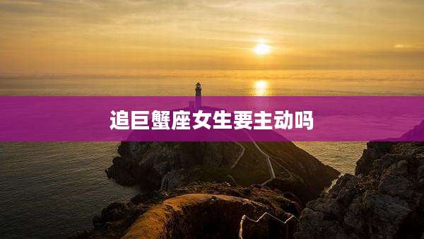 追巨蟹座女生要主动吗
