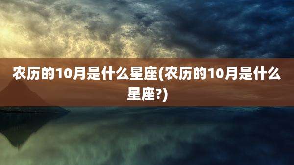 农历的10月是什么星座(农历的10月是什么星座?)