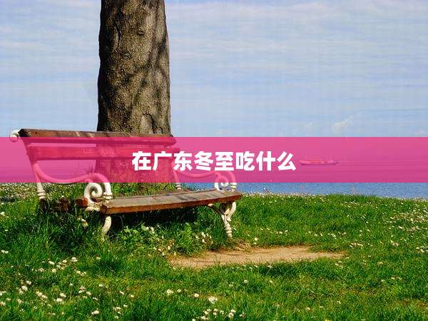 在广东冬至吃什么