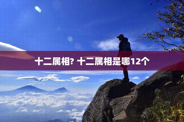 十二属相? 十二属相是哪12个