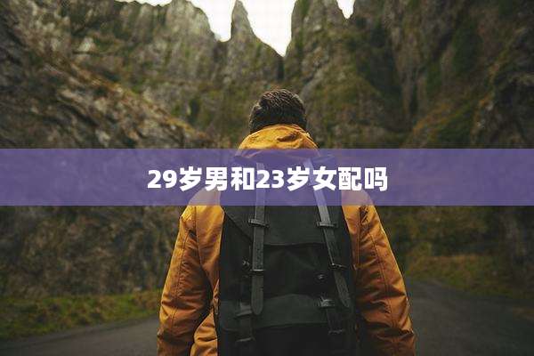 29岁男和23岁女配吗
