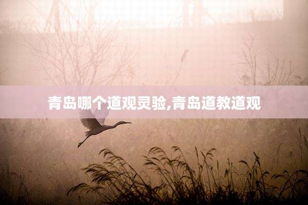 青岛哪个道观灵验,青岛道教道观