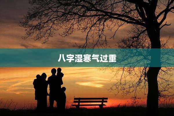 八字湿寒气过重