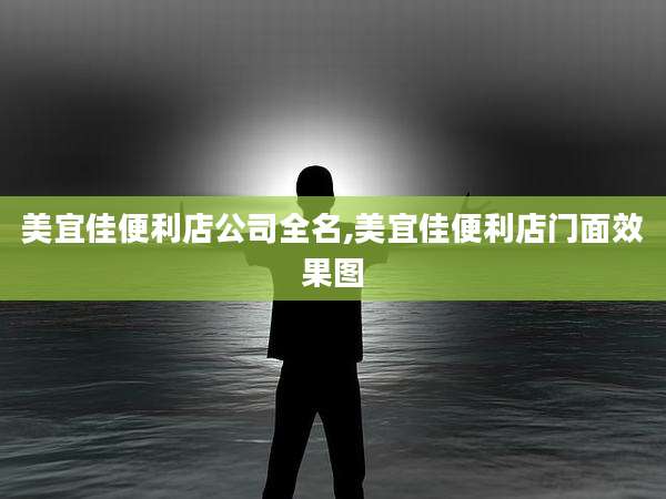 美宜佳便利店公司全名,美宜佳便利店门面效果图