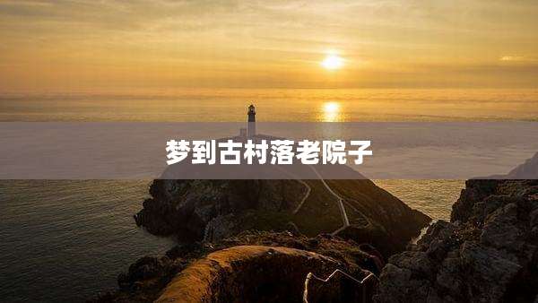 梦到古村落老院子