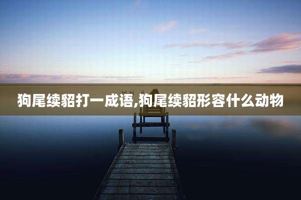 狗尾续貂打一成语,狗尾续貂形容什么动物