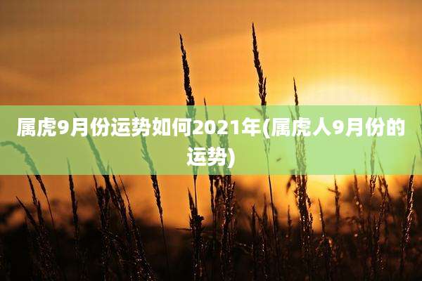属虎9月份运势如何2021年(属虎人9月份的运势)