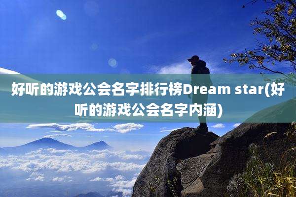 好听的游戏公会名字排行榜Dream star(好听的游戏公会名字内涵)