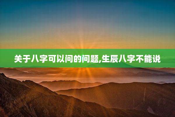 关于八字可以问的问题,生辰八字不能说
