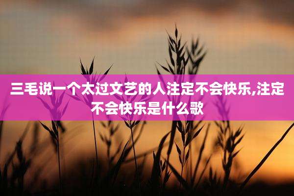 三毛说一个太过文艺的人注定不会快乐,注定不会快乐是什么歌