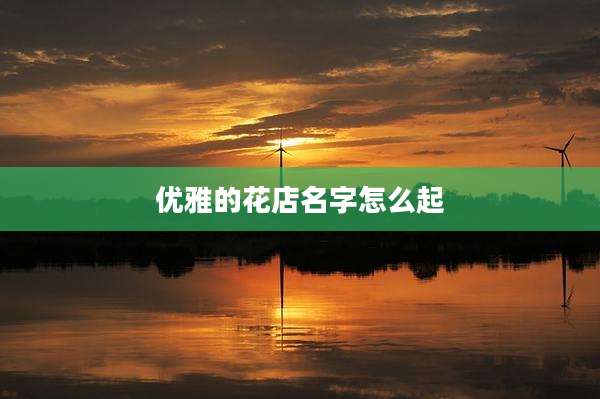 优雅的花店名字怎么起