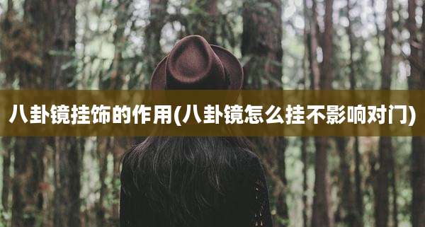 八卦镜挂饰的作用(八卦镜怎么挂不影响对门)