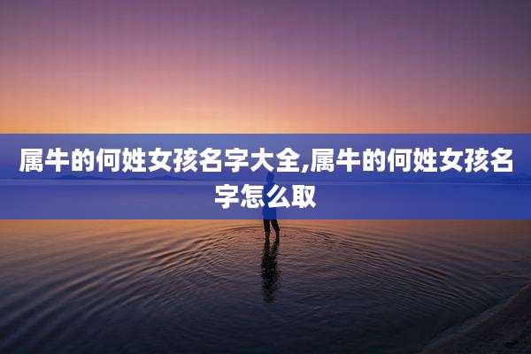属牛的何姓女孩名字大全,属牛的何姓女孩名字怎么取