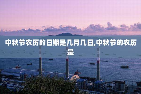 中秋节农历的日期是几月几日,中秋节的农历是