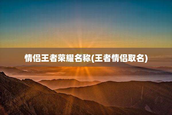 情侣王者荣耀名称(王者情侣取名)
