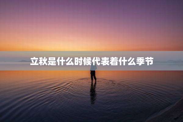 立秋是什么时候代表着什么季节
