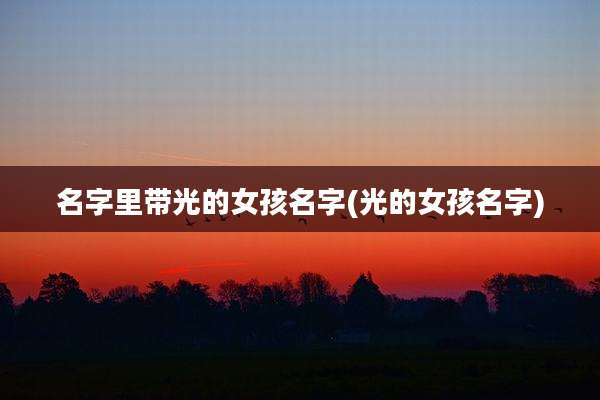 名字里带光的女孩名字(光的女孩名字)