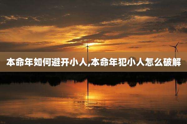 本命年如何避开小人,本命年犯小人怎么破解