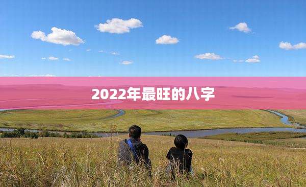 2022年最旺的八字
