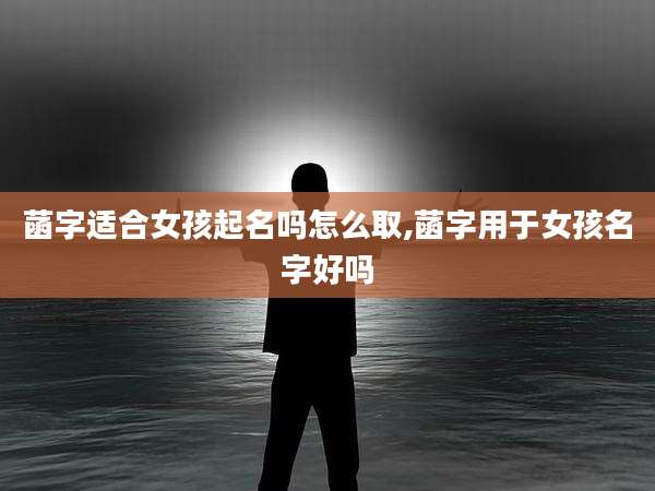菡字适合女孩起名吗怎么取,菡字用于女孩名字好吗